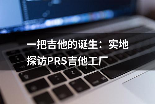 一把吉他的诞生：实地探访PRS吉他工厂