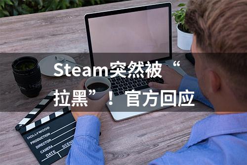 Steam突然被“拉黑”！官方回应