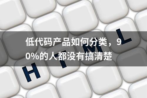 低代码产品如何分类，90%的人都没有搞清楚