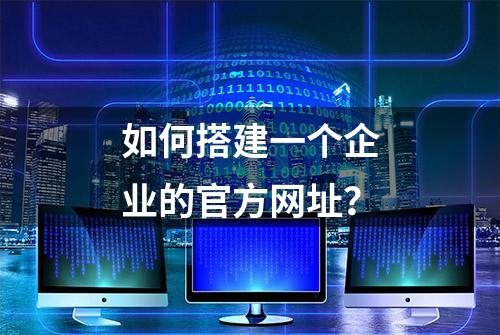 如何搭建一个企业的官方网址？