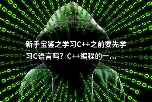 新手宝鉴之学习C++之前要先学习C语言吗？C++编程的一些小建议