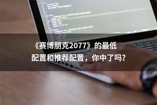 《赛博朋克2077》的最低配置和推荐配置，你中了吗？