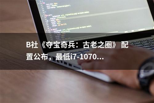 B社《夺宝奇兵：古老之圈》 配置公布，最低i7-10700K+2060 SUPER