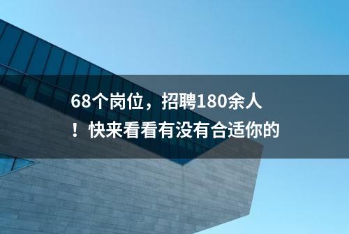 68个岗位，招聘180余人！快来看看有没有合适你的