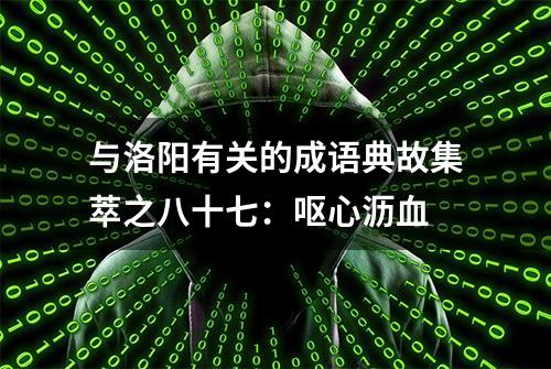 与洛阳有关的成语典故集萃之八十七：呕心沥血