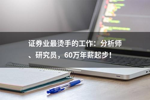 证券业最烫手的工作：分析师、研究员，60万年薪起步！