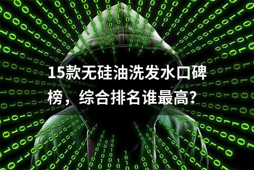 15款无硅油洗发水口碑榜，综合排名谁最高？