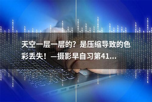 天空一层一层的？是压缩导致的色彩丢失！—摄影早自习第411日