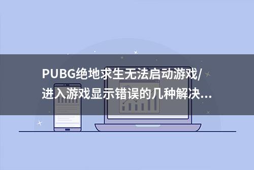 PUBG绝地求生无法启动游戏/进入游戏显示错误的几种解决方法