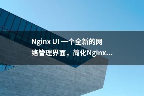 Nginx UI 一个全新的网络管理界面，简化Nginx服务器的管理和配置