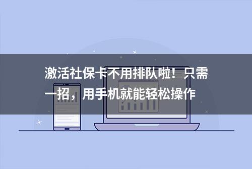 激活社保卡不用排队啦！只需一招，用手机就能轻松操作