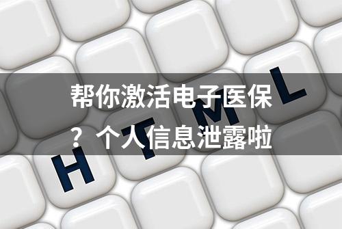 帮你激活电子医保？个人信息泄露啦