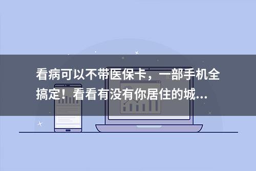 看病可以不带医保卡，一部手机全搞定！看看有没有你居住的城市