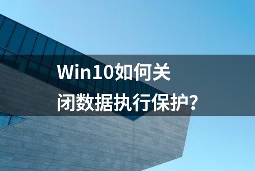 Win10如何关闭数据执行保护？