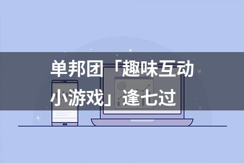 单邦团「趣味互动小游戏」逢七过