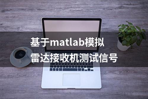 基于matlab模拟雷达接收机测试信号