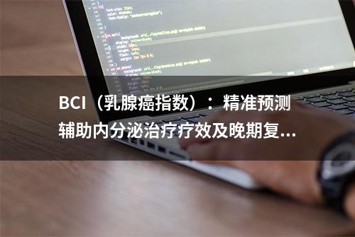 BCI（乳腺癌指数）：精准预测辅助内分泌治疗疗效及晚期复发风险的关键指标