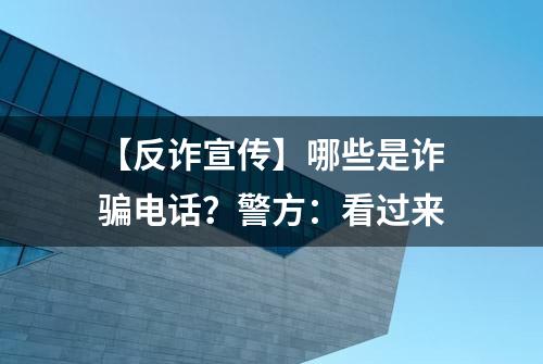 【反诈宣传】哪些是诈骗电话？警方：看过来