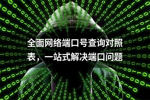 全面网络端口号查询对照表，一站式解决端口问题