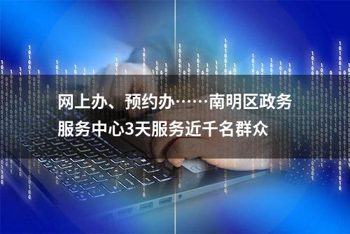 网上办、预约办……南明区政务服务中心3天服务近千名群众