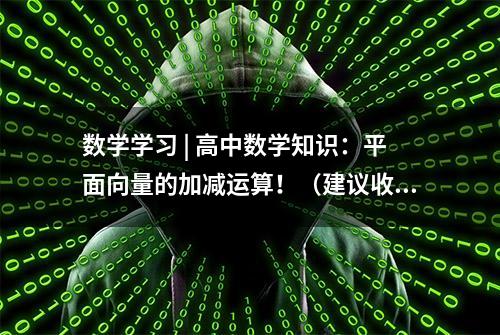 数学学习 | 高中数学知识：平面向量的加减运算！（建议收藏！）