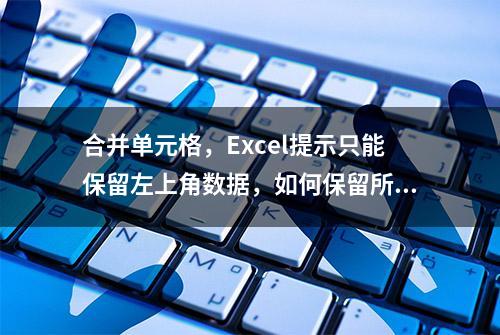 合并单元格，Excel提示只能保留左上角数据，如何保留所有数据？