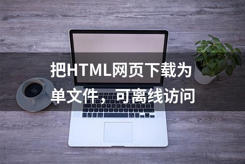 把HTML网页下载为单文件，可离线访问