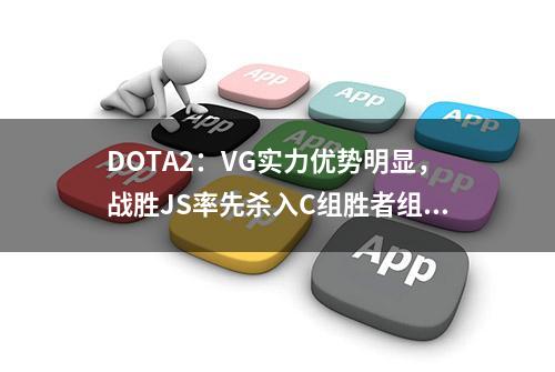 DOTA2：VG实力优势明显，战胜JS率先杀入C组胜者组决赛