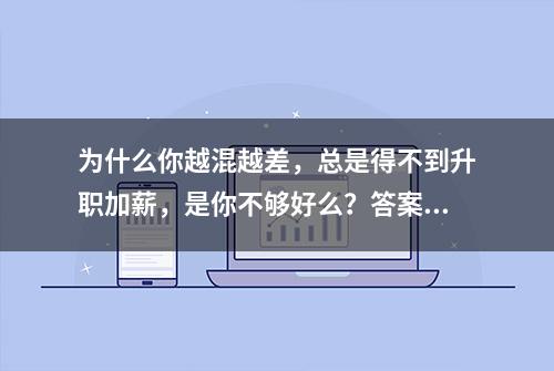 为什么你越混越差，总是得不到升职加薪，是你不够好么？答案在这