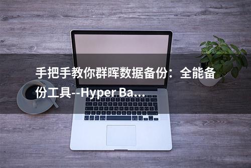 手把手教你群晖数据备份：全能备份工具--Hyper Backup