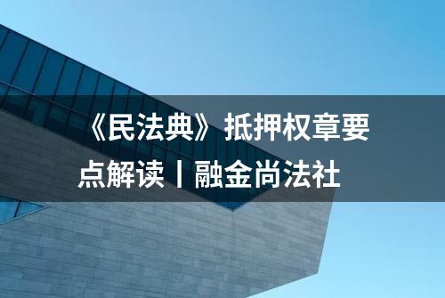 《民法典》抵押权章要点解读丨融金尚法社