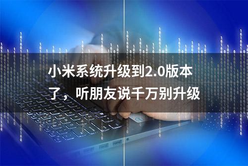 小米系统升级到2.0版本了，听朋友说千万别升级