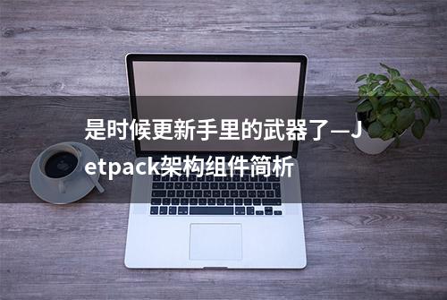 是时候更新手里的武器了—Jetpack架构组件简析