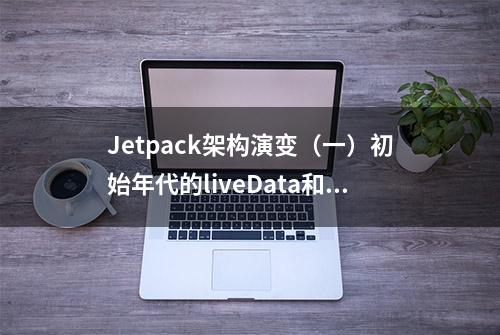 Jetpack架构演变（一）初始年代的liveData和viewbinding