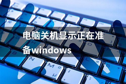 电脑关机显示正在准备windows