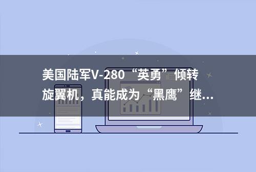 美国陆军V-280“英勇”倾转旋翼机，真能成为“黑鹰”继承者吗？