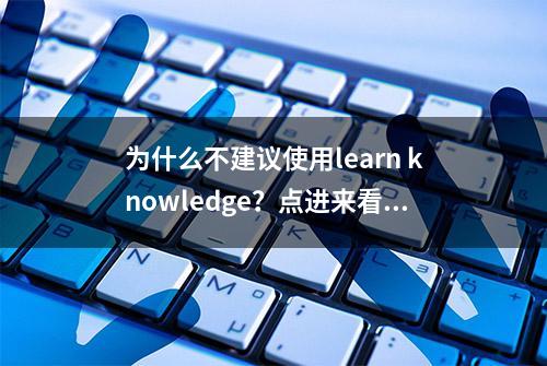 为什么不建议使用learn knowledge？点进来看看不后悔