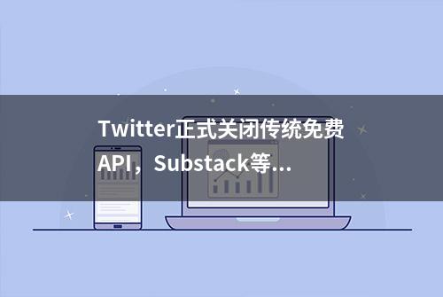 Twitter正式关闭传统免费API，Substack等应用登录系统受影响