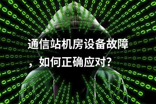 通信站机房设备故障，如何正确应对？