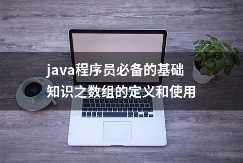 java程序员必备的基础知识之数组的定义和使用