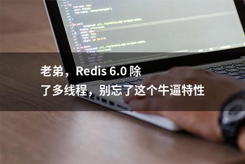 老弟，Redis 6.0 除了多线程，别忘了这个牛逼特性