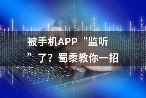 被手机APP“监听”了？蜀黍教你一招