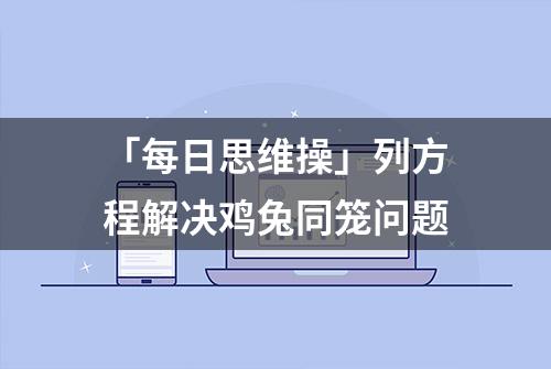 「每日思维操」列方程解决鸡兔同笼问题