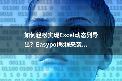 如何轻松实现Excel动态列导出？Easypoi教程来袭！