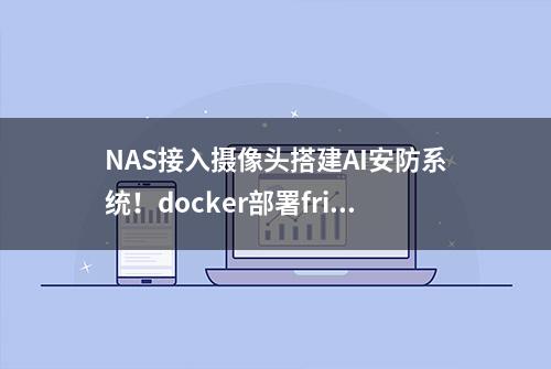 NAS接入摄像头搭建AI安防系统！docker部署frigate人工智能监控！