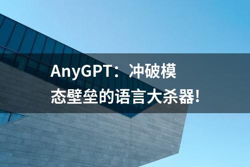 AnyGPT：冲破模态壁垒的语言大杀器!