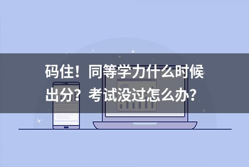 码住！同等学力什么时候出分？考试没过怎么办？