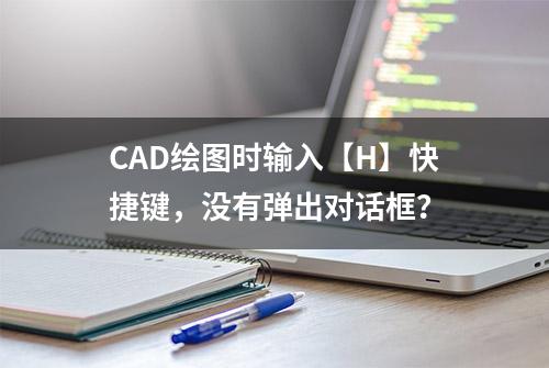 CAD绘图时输入【H】快捷键，没有弹出对话框？