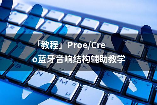 「教程」Proe/Creo蓝牙音响结构辅助教学