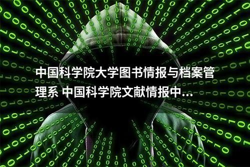 中国科学院大学图书情报与档案管理系 中国科学院文献情报中心2023年招收攻读博士学位研究生简章